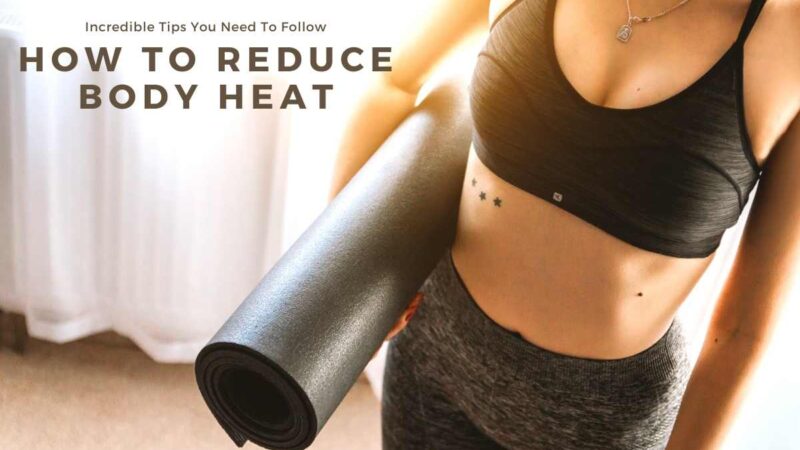 How To Reduce Body Heat: Incredible Tips You Need To Follow